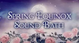 Spring Equinox Extended (2 hour) Sound Bath
