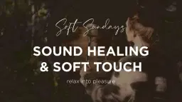 Soft Sundays : Sound Healing & Soft Touch - relax into pleasure