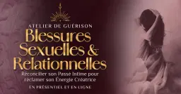ATELIER DE GUÉRISON ~ Guérir les Blessures Sexuelles & Relationnelles ☉ Réconcilier son passé intime