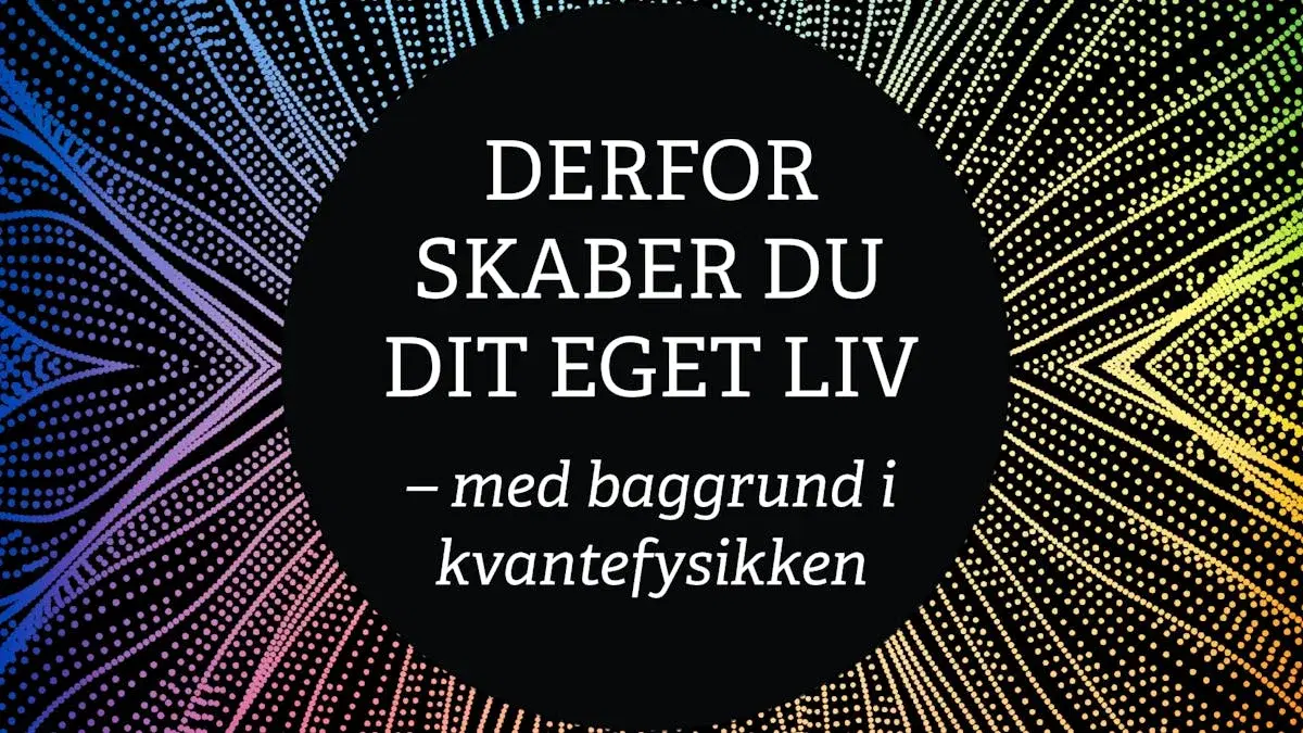 Derfor skaber du dit eget liv - med baggrund i kvantefysikken